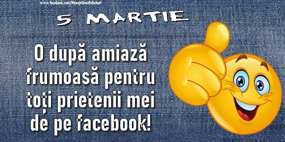 Felicitari de 5 Martie - 5 Martie - O după amiază frumoasă pentru toți prietenii mei de pe facebook!