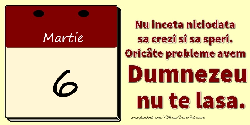 Felicitari de 6 Martie - Nu inceta niciodata sa crezi si sa speri. Oricâte probleme avem Dumnezeu nu te lasa. 6Martie