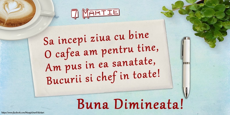 Felicitari de 7 Martie - 7 Martie - Sa incepi ziua cu bine O cafea am pentru tine, Am pus in ea sanatate, Bucurii si chef in toate! Buna dimineata!