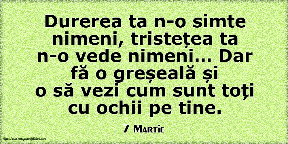 Felicitari de 7 Martie - 7 Martie - Durerea ta n-o simte nimeni, tristețea ta n-o vede nimeni…