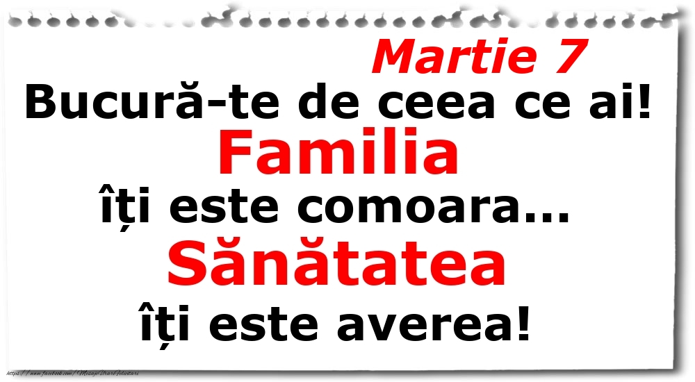 Felicitari de 7 Martie - Martie 7 Bucură-te de ceea ce ai! Familia îți este comoara... Sănătatea îți este averea!