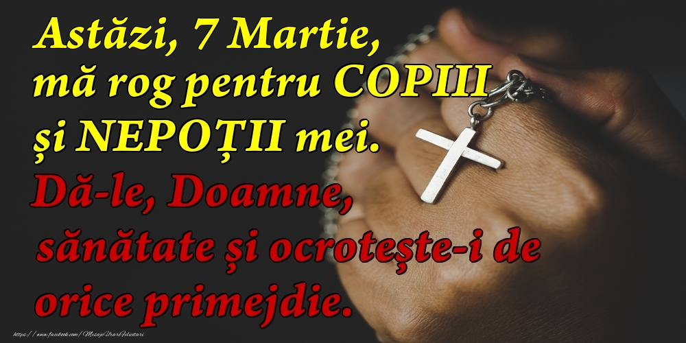 Astăzi, 7 Martie, mă rog pentru COPIII mei. Dă-le, Doamne, sănătate și ocrotește-i de orice primejdie.