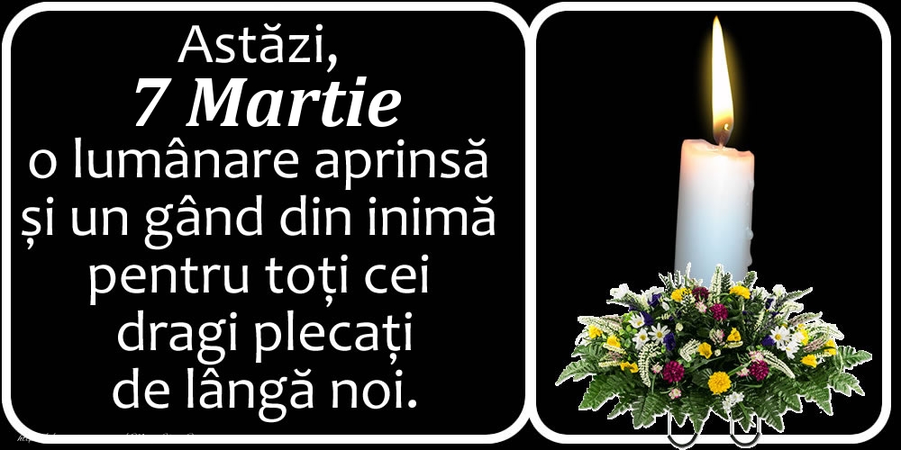 Astăzi, 7 Martie, o lumânare aprinsă  și un gând din inimă pentru toți cei dragi plecați de lângă noi. Dumnezeu să-i ierte!