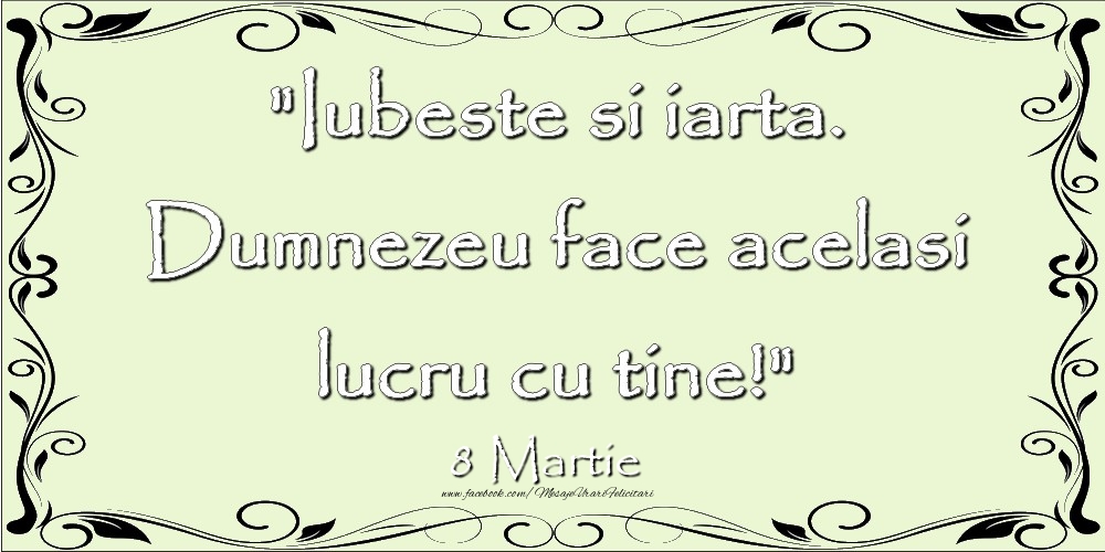 Felicitari de 8 Martie - Iubeste si iarta. Dumnezeu face acelaşi lucru cu tine! 8Martie