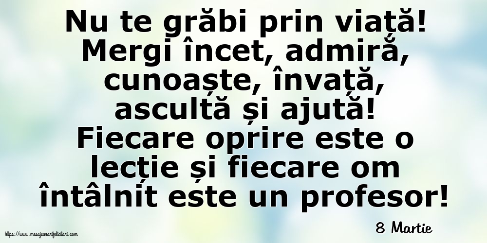 Felicitari de 8 Martie - 8 Martie - Nu te grăbi prin viață!
