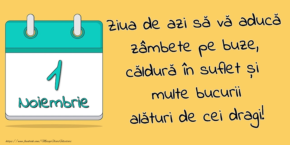 1.Noiembrie - Ziua de azi să vă aducă zâmbete pe buze, căldură în suflet și multe bucurii alături de cei dragi!