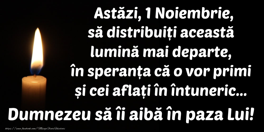 Astăzi, 1 Noiembrie, să distribuiți această lumină mai departe, în speranța că o vor primi și cei aflați în întuneric... Dumnezeu să îi aibă în paza Lui!