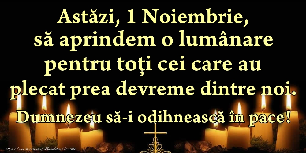 Felicitari de 1 Noiembrie - Astăzi, 1 Noiembrie, să aprindem o lumânare pentru toți cei care au plecat prea devreme dintre noi. Dumnezeu să-i odihnească în pace!