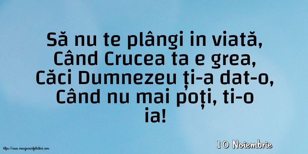 Felicitari de 10 Noiembrie - 10 Noiembrie - Să nu te plângi in viată
