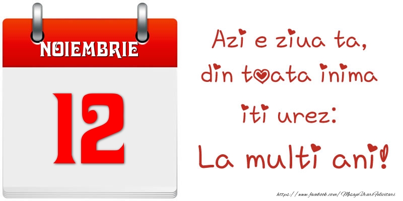 Noiembrie 12 Azi e ziua ta, din toata inima iti urez: La multi ani!