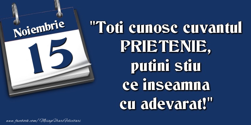 Felicitari de 15 Noiembrie - Toti cunosc cuvantul PRIETENIE, putini stiu ce inseamna cu adevarat! 15 Noiembrie
