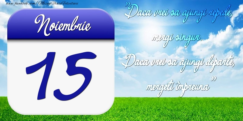 Felicitari de 15 Noiembrie - Noiembrie 15 Dacă vrei să ajungi repede, mergi singur. Dacă vrei să ajungi departe, mergeţi împreună