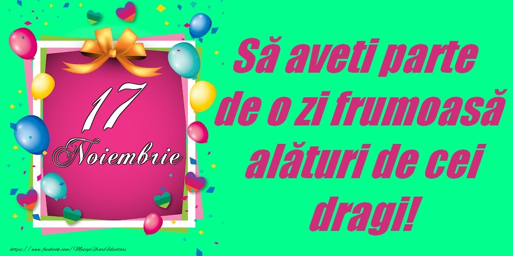 17 Noiembrie - Să aveți parte de o zi frumoasă alături de cei dragi!