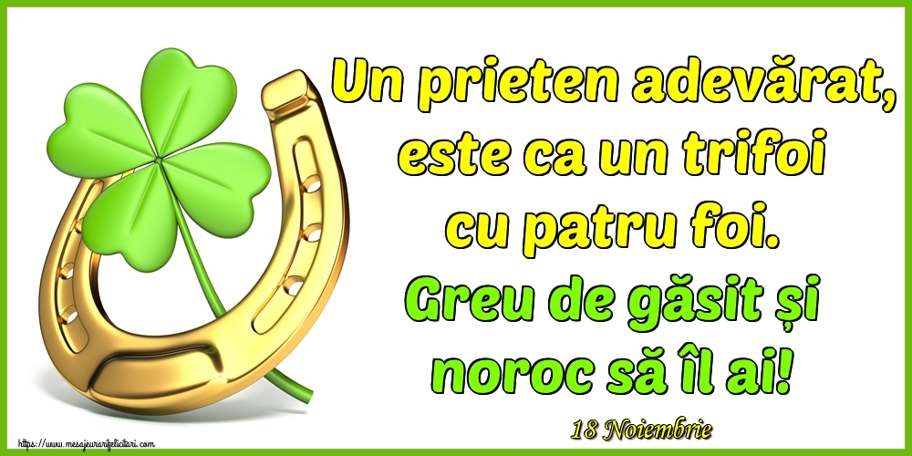 Felicitari de 18 Noiembrie - 18 Noiembrie - Un prieten adevărat, este ca un trifoi cu patru foi. Greu de găsit și noroc să îl ai!