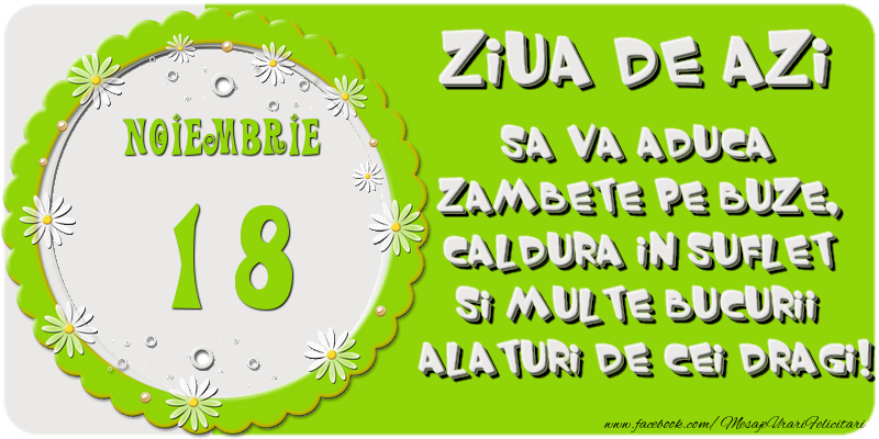 Felicitari de 18 Noiembrie - Ziua de azi sa va aduca zambete pe buze, caldura in suflet si multe bucurii alaturi de cei dragi 18 Noiembrie!