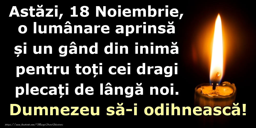 Felicitari de 18 Noiembrie - Astăzi, 18 Noiembrie, o lumânare aprinsă  și un gând din inimă pentru toți cei dragi plecați de lângă noi. Dumnezeu să-i odihnească!