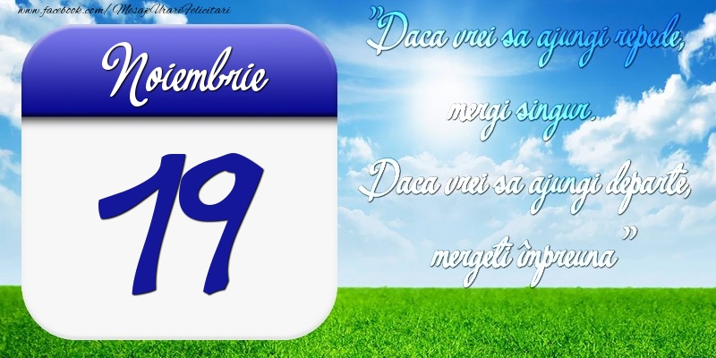 Noiembrie 19 Dacă vrei să ajungi repede, mergi singur. Dacă vrei să ajungi departe, mergeţi împreună