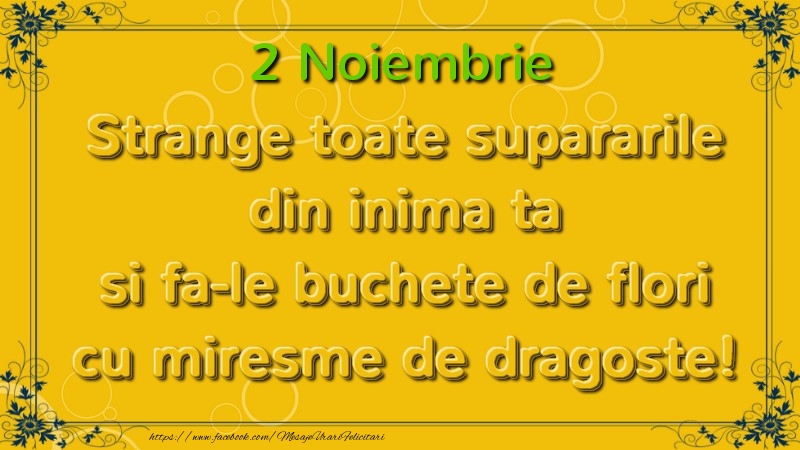 Strange toate supararile din inima ta si fa-le buchete de flori cu miresme de dragoste! Noiembrie  2