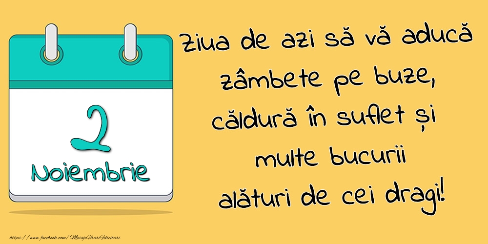 2.Noiembrie - Ziua de azi să vă aducă zâmbete pe buze, căldură în suflet și multe bucurii alături de cei dragi!