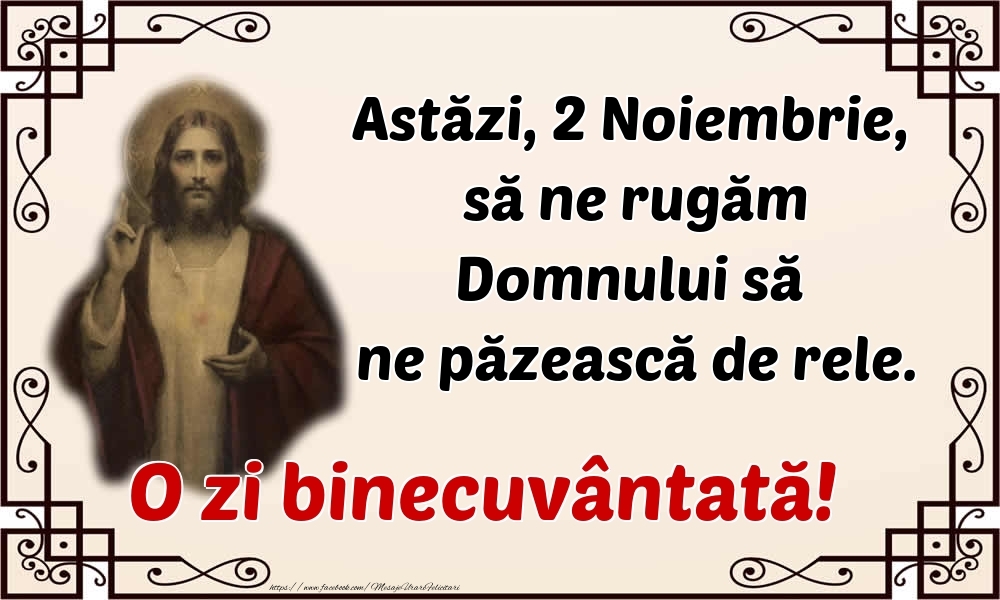 Felicitari de 2 Noiembrie - Astăzi, 2 Noiembrie, să ne rugăm Domnului să ne păzească de rele. O zi binecuvântată!