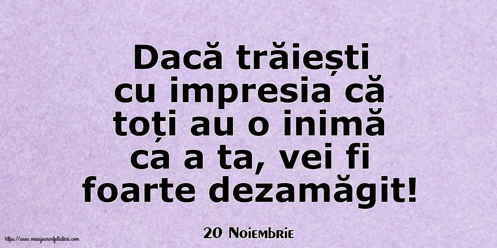 Felicitari de 20 Noiembrie - 20 Noiembrie - Dacă trăiești cu impresia că toți au o inimă ca a ta, vei fi foarte dezamăgit!