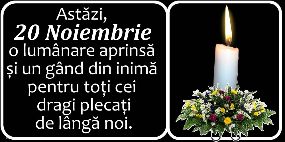 Astăzi, 20 Noiembrie, o lumânare aprinsă  și un gând din inimă pentru toți cei dragi plecați de lângă noi. Dumnezeu să-i ierte!