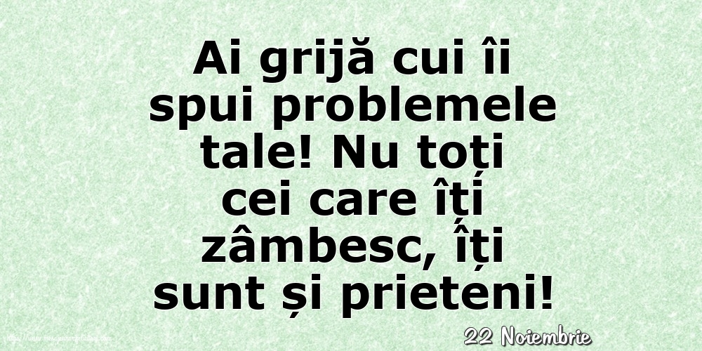 Felicitari de 22 Noiembrie - 22 Noiembrie - Ai grijă cui îi spui problemele