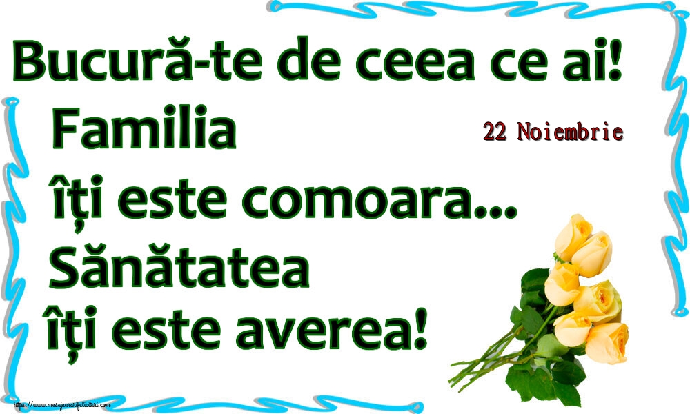 Felicitari de 22 Noiembrie - 22 Noiembrie - Bucură-te de ceea ce ai! Familia îți este comoara... Sănătatea îți este averea! ~ șapte trandafiri galbeni