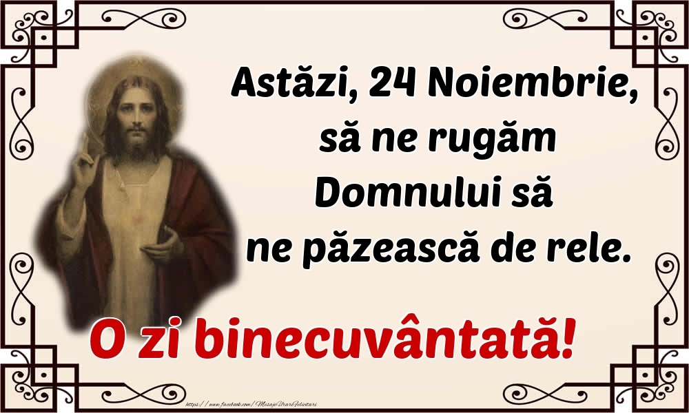 Felicitari de 24 Noiembrie - Astăzi, 24 Noiembrie, să ne rugăm Domnului să ne păzească de rele. O zi binecuvântată!