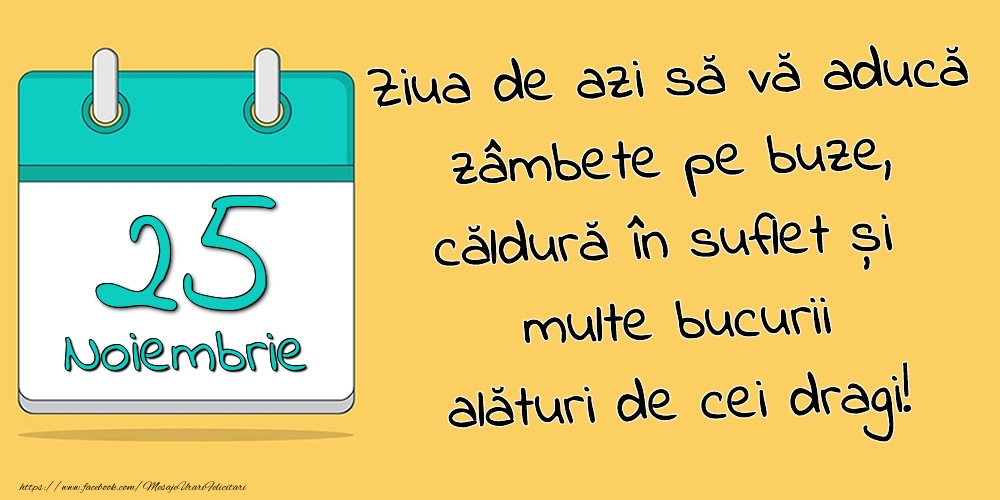 Felicitari de 25 Noiembrie - 25.Noiembrie - Ziua de azi să vă aducă zâmbete pe buze, căldură în suflet și multe bucurii alături de cei dragi!