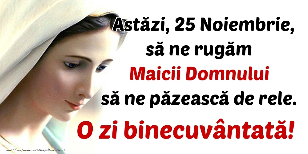 Astăzi, 25 Noiembrie, să ne rugăm Maicii Domnului să ne păzească de rele. O zi binecuvântată!