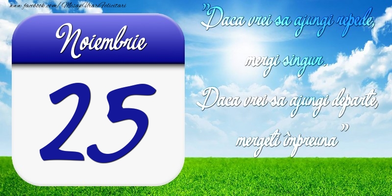 Felicitari de 25 Noiembrie - Noiembrie 25 Dacă vrei să ajungi repede, mergi singur. Dacă vrei să ajungi departe, mergeţi împreună