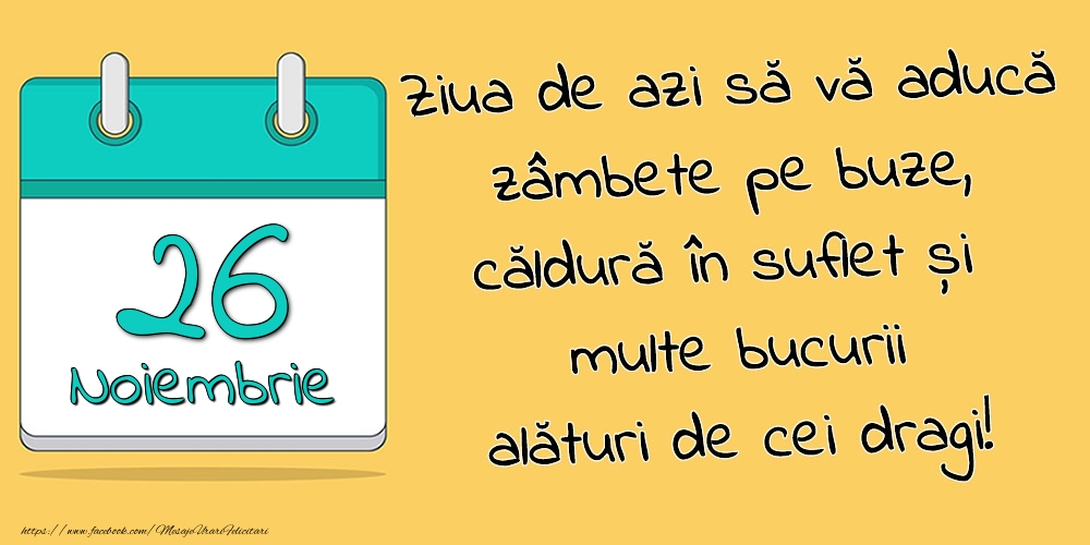 Felicitari de 26 Noiembrie - 26.Noiembrie - Ziua de azi să vă aducă zâmbete pe buze, căldură în suflet și multe bucurii alături de cei dragi!
