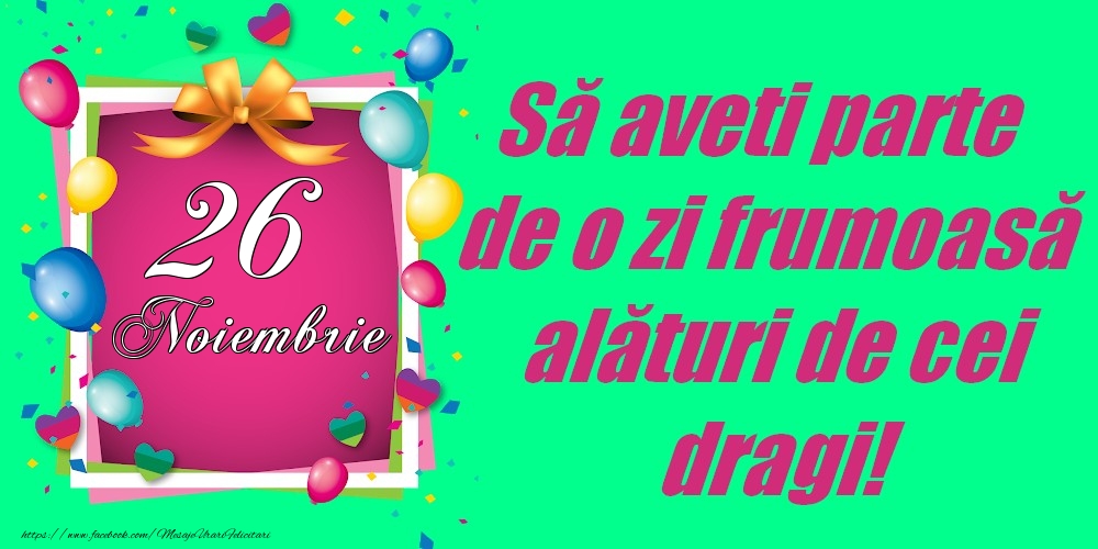 26 Noiembrie - Să aveți parte de o zi frumoasă alături de cei dragi!