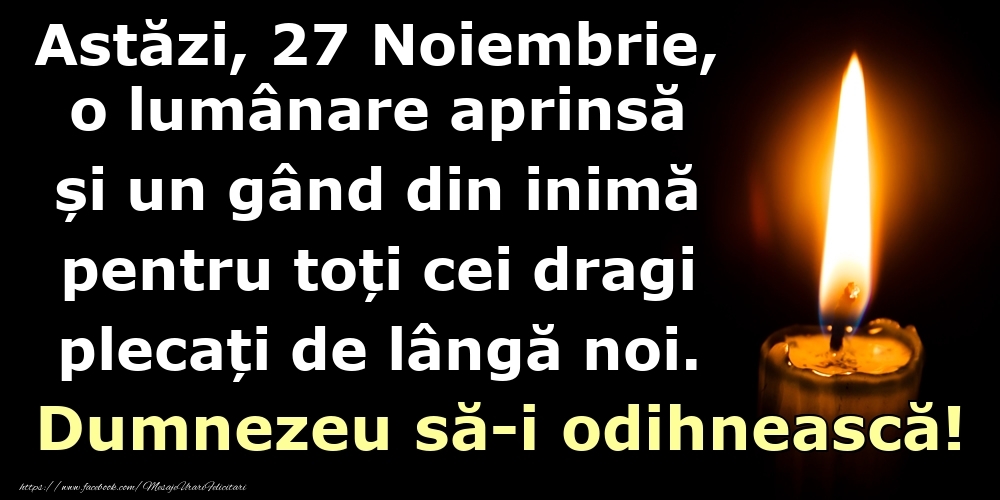 Astăzi, 27 Noiembrie, o lumânare aprinsă  și un gând din inimă pentru toți cei dragi plecați de lângă noi. Dumnezeu să-i odihnească!