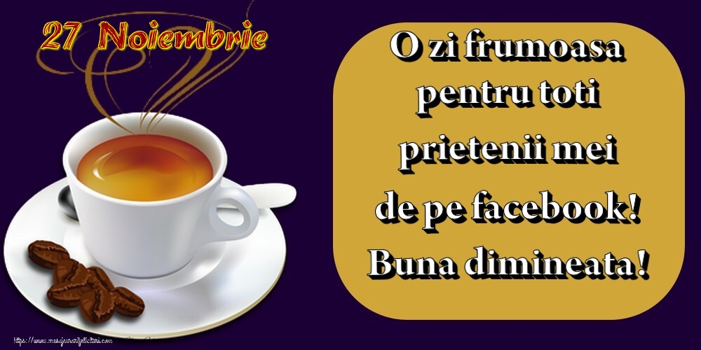 27.Noiembrie -  Pentru tine prieten drag o cafea aromata. Sa ai o zi minunata! Buna dimineata!