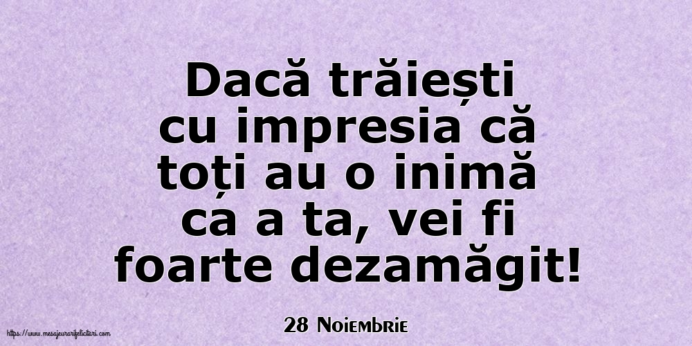 Felicitari de 28 Noiembrie - 28 Noiembrie - Dacă trăiești cu impresia că toți au o inimă ca a ta, vei fi foarte dezamăgit!