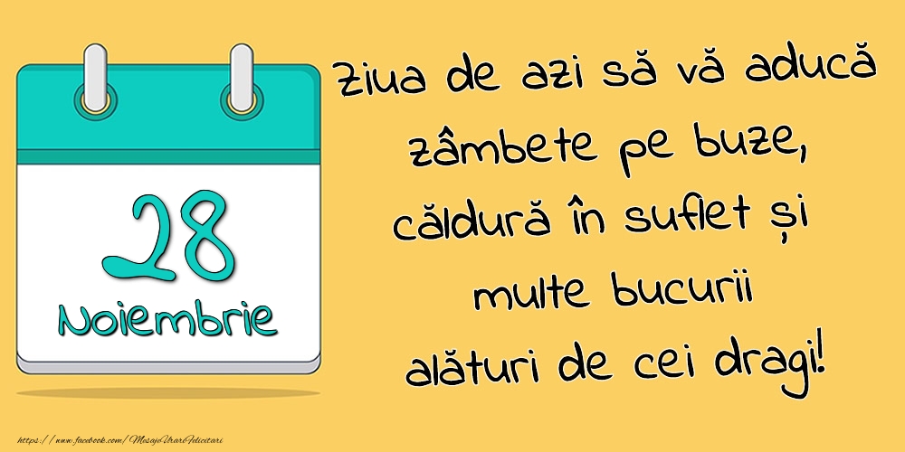28.Noiembrie - Ziua de azi să vă aducă zâmbete pe buze, căldură în suflet și multe bucurii alături de cei dragi!