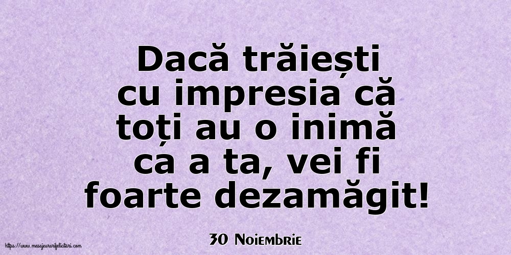 Felicitari de 30 Noiembrie - 30 Noiembrie - Dacă trăiești cu impresia că toți au o inimă ca a ta, vei fi foarte dezamăgit!