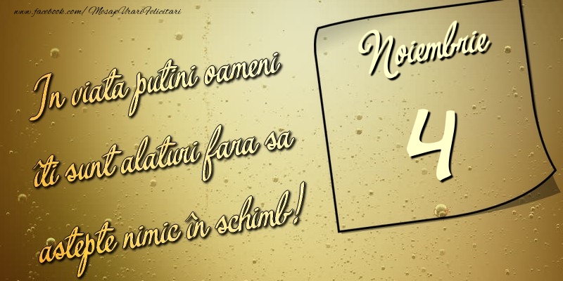 Felicitari de 4 Noiembrie - In viata puţini oameni îti sunt alături fara sa astepte nimic în schimb! 4 Noiembrie