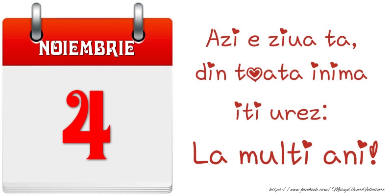 Noiembrie 4 Azi e ziua ta, din toata inima iti urez: La multi ani!