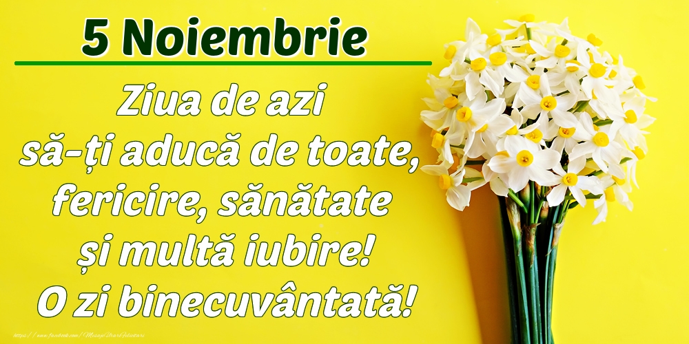Felicitari de 5 Noiembrie - Noiembrie 5 Ziua de azi să-ți aducă de toate, fericire, sănătate și multă iubire! O zi binecuvântată!