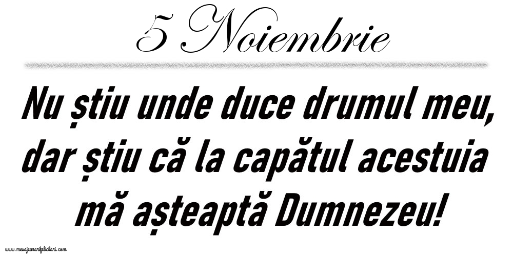 Felicitari de 5 Noiembrie - 5 Noiembrie Nu știu unde duce drumul meu...