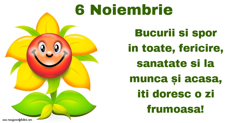 Felicitari de 6 Noiembrie - 6.Noiembrie Bucurii si spor in toate, fericire, sanatate si la munca și acasa, iti doresc o zi frumoasa!