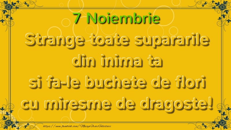 Strange toate supararile din inima ta si fa-le buchete de flori cu miresme de dragoste! Noiembrie  7