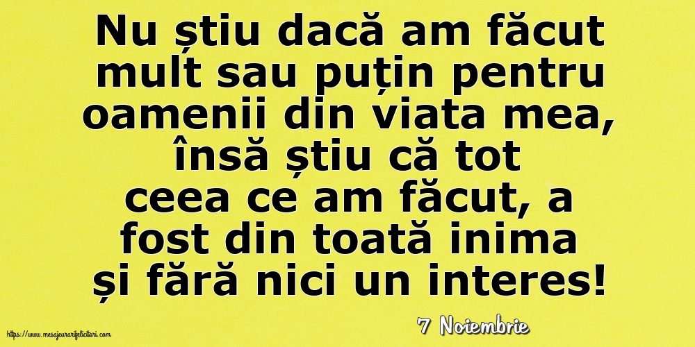Felicitari de 7 Noiembrie - 7 Noiembrie - Nu știu dacă am făcut mult sau puțin pentru oamenii din viata mea