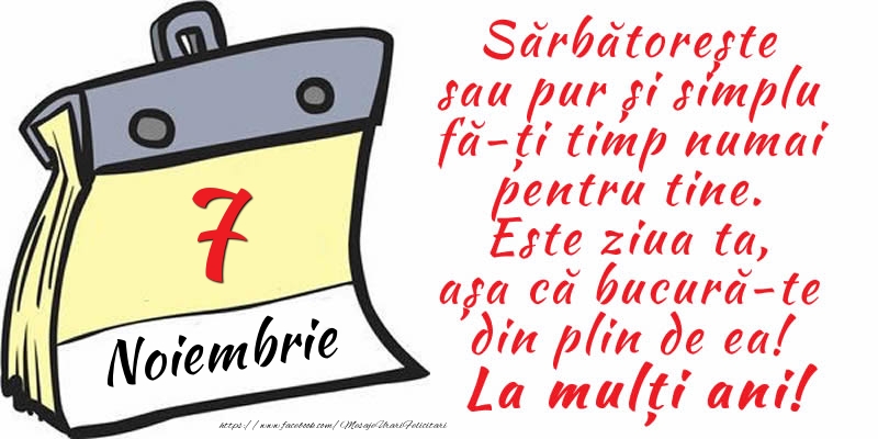 7 Noiembrie - Sărbătorește sau pur și simplu fă-ți timp numai pentru tine. Este ziua ta, așa că bucură-te din plin de ea! La mulți ani!
