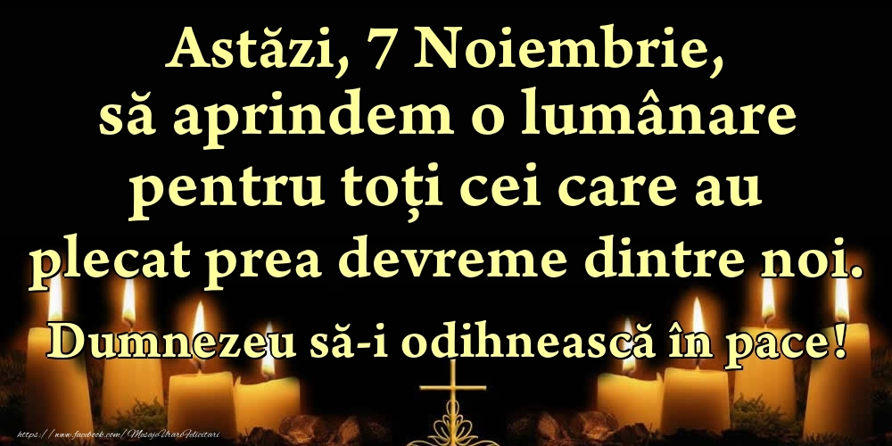 Felicitari de 7 Noiembrie - Astăzi, 7 Noiembrie, să aprindem o lumânare pentru toți cei care au plecat prea devreme dintre noi. Dumnezeu să-i odihnească în pace!