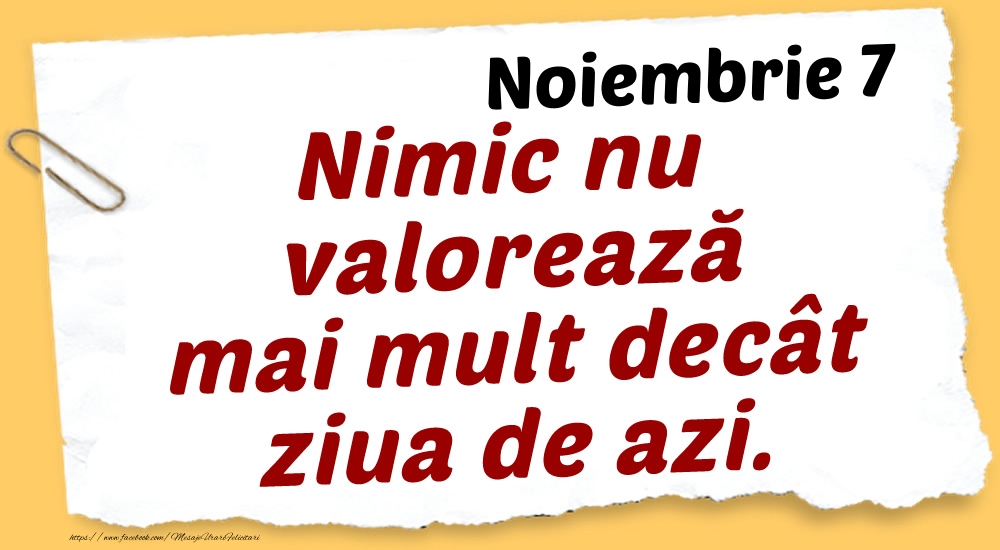 Noiembrie 7 Nimic nu valorează mai mult decât ziua de azi.