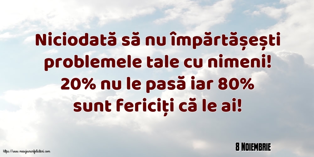 Felicitari de 8 Noiembrie - 8 Noiembrie - Niciodată să nu împărtășești problemele tale cu nimeni!